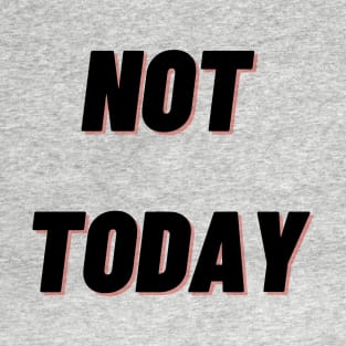 Not today T-Shirt